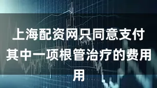 上海配资网只同意支付其中一项根管治疗的费用