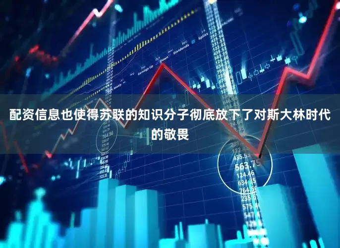 配资信息也使得苏联的知识分子彻底放下了对斯大林时代的敬畏